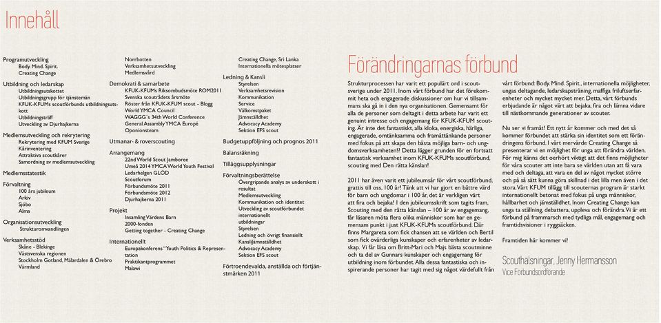 och rekrytering Rekrytering med KFUM Sverige Kårinventering Attraktiva scoutkårer Samordning av medlemsutveckling Medlemsstatestik Förvaltning 100 års jubileum Arkiv Sjöbo Alma