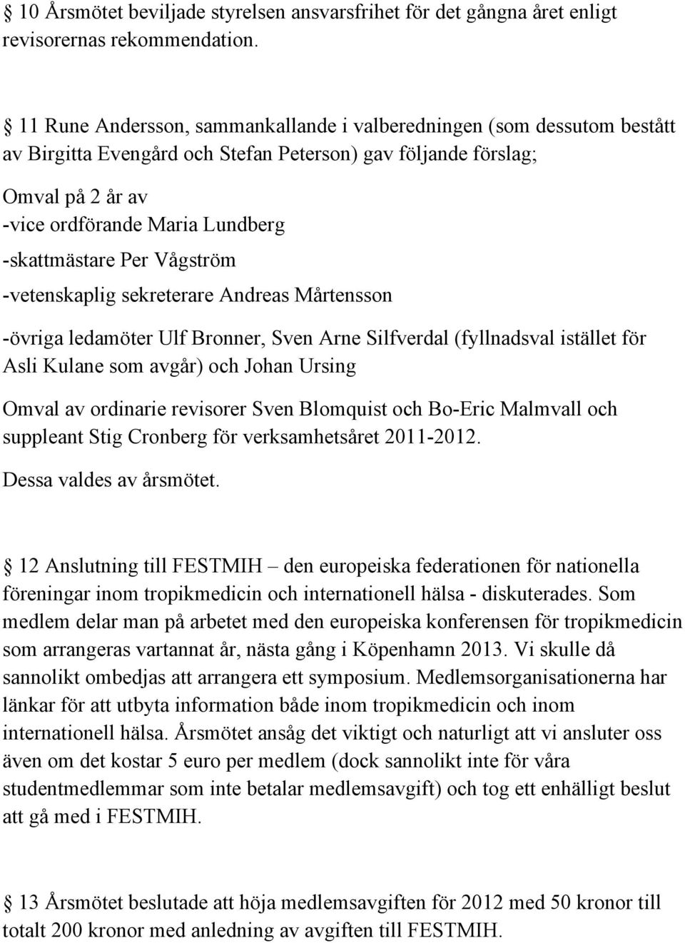 Per Vågström -vetenskaplig sekreterare Andreas Mårtensson -övriga ledamöter Ulf Bronner, Sven Arne Silfverdal (fyllnadsval istället för Asli Kulane som avgår) och Johan Ursing Omval av ordinarie