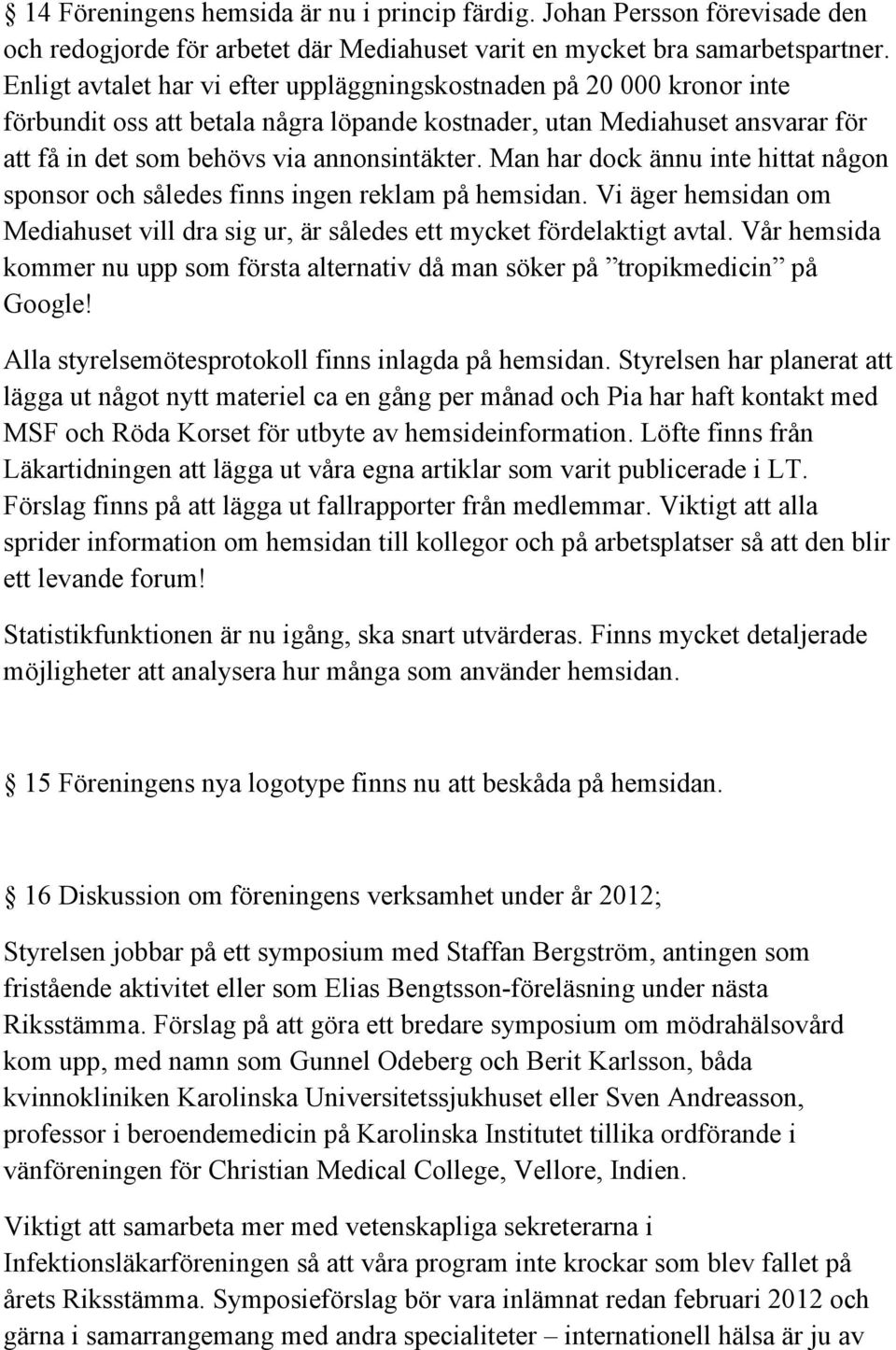 Man har dock ännu inte hittat någon sponsor och således finns ingen reklam på hemsidan. Vi äger hemsidan om Mediahuset vill dra sig ur, är således ett mycket fördelaktigt avtal.