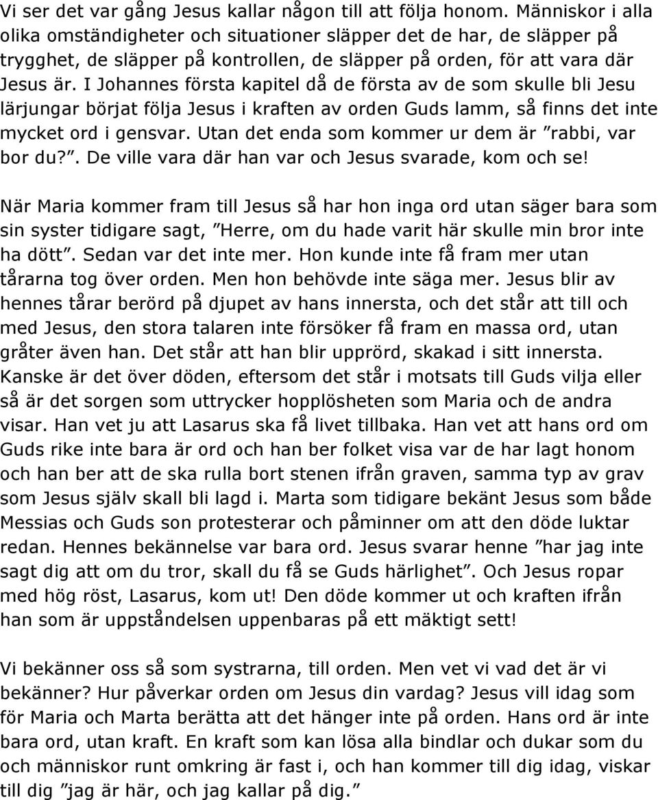 I Johannes första kapitel då de första av de som skulle bli Jesu lärjungar börjat följa Jesus i kraften av orden Guds lamm, så finns det inte mycket ord i gensvar.