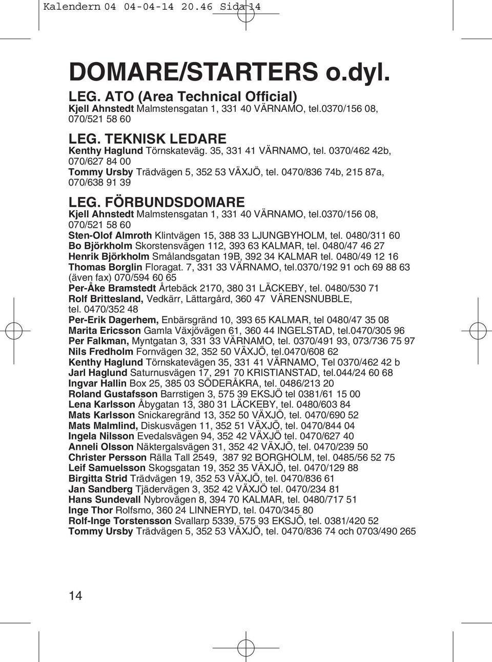 FÖRBUNDSDOMARE Kjell Ahnstedt Malmstensgatan 1, 331 40 VÄRNAMO, tel.0370/156 08, 070/521 58 60 Sten-Olof Almroth Klintvägen 15, 388 33 LJUNGBYHOLM, tel.