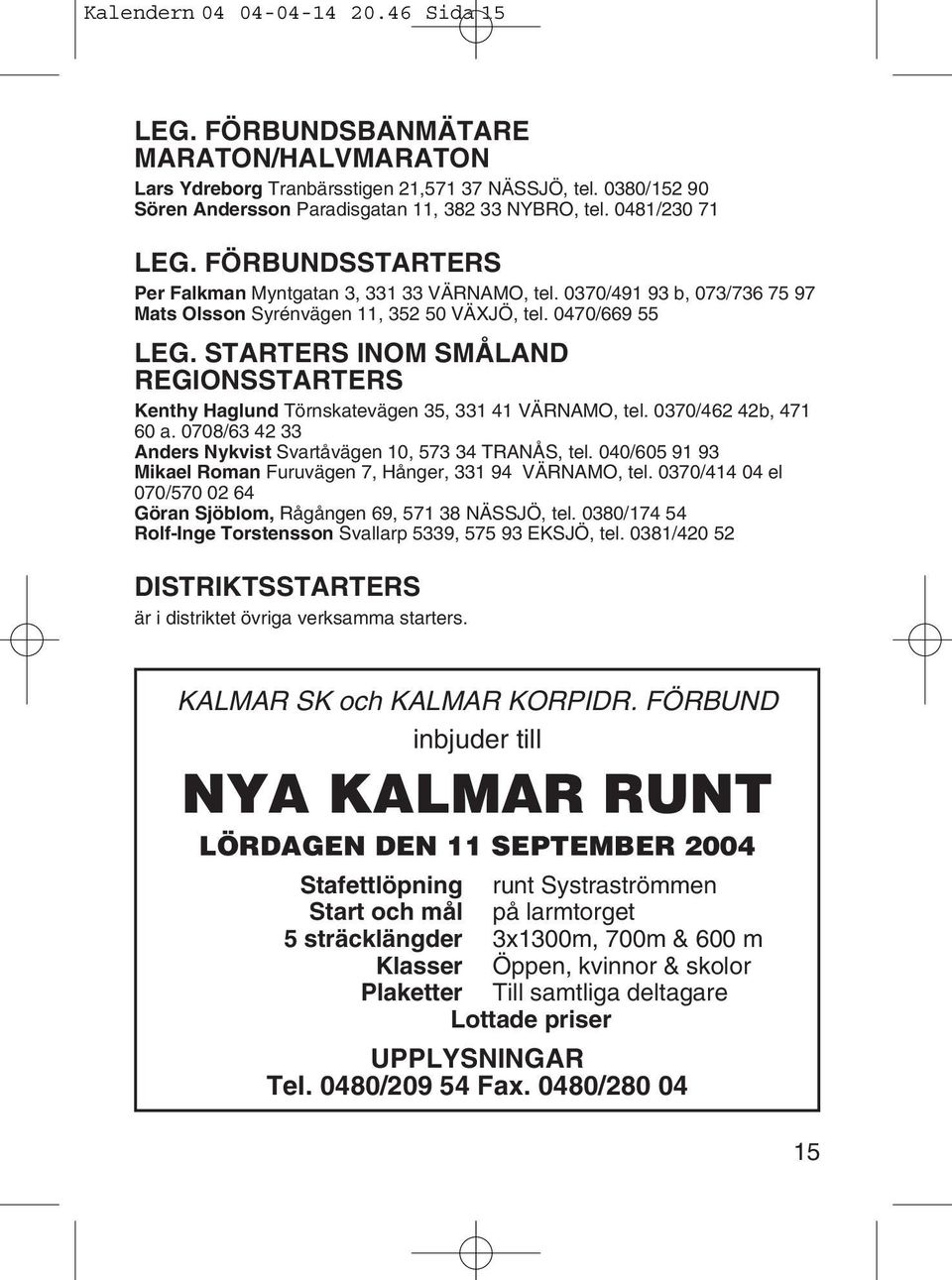 STARTERS INOM SMÅLAND REGIONSSTARTERS Kenthy Haglund Törnskatevägen 35, 331 41 VÄRNAMO, tel. 0370/462 42b, 471 60 a. 0708/63 42 33 Anders Nykvist Svartåvägen 10, 573 34 TRANÅS, tel.