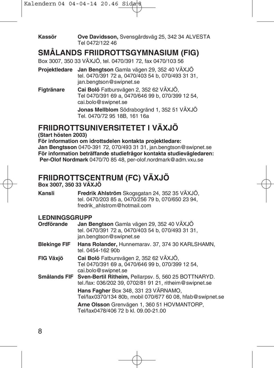 se Cai Bolö Fatbursvägen 2, 352 62 VÄXJÖ, Tel 0470/391 69 a, 0470/646 99 b, 070/399 12 54, cai.bolo@swipnet.se Jonas Mellblom Södrabogränd 1, 352 51 VÄXJÖ Tel.