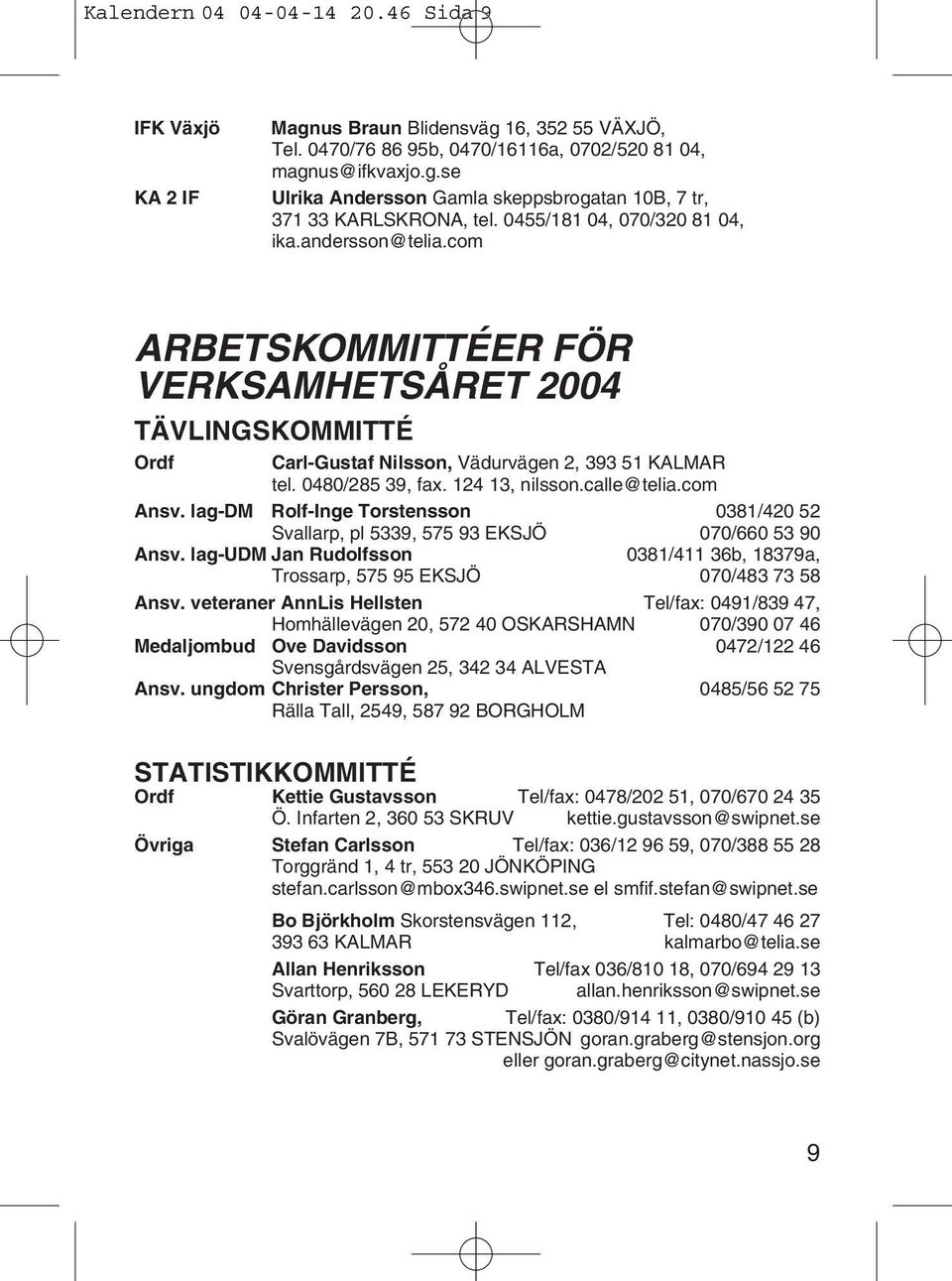 124 13, nilsson.calle@telia.com Ansv. lag-dm Rolf-Inge Torstensson 0381/420 52 Svallarp, pl 5339, 575 93 EKSJÖ 070/660 53 90 Ansv.