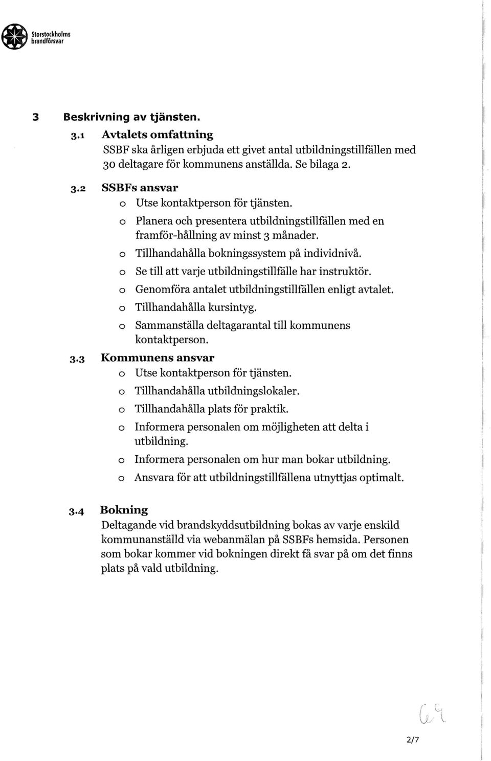 Genmföra antalet utbildningstillfällen enligt avtalet. Tillhandahålla kursintyg. Sammanställa deltagarantal till kmmunens kntaktpersn. 3.3 Kmmunens ansvar Utse kntaktpersn för tjänsten.
