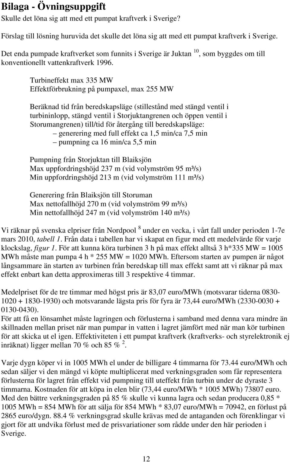 Turbineffekt max 335 MW Effektförbrukning på pumpaxel, max 255 MW Beräknad tid från beredskapsläge (stillestånd med stängd ventil i turbininlopp, stängd ventil i Storjuktangrenen och öppen ventil i