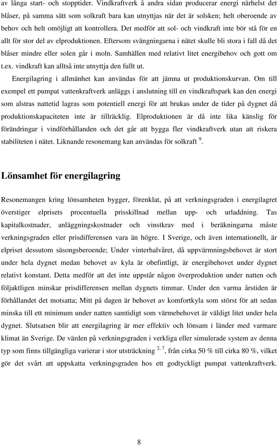 Det medför att sol- och vindkraft inte bör stå för en allt för stor del av elproduktionen. Eftersom svängningarna i nätet skulle bli stora i fall då det blåser mindre eller solen går i moln.