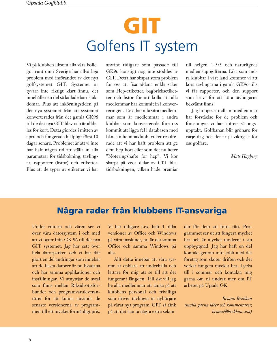 Plus att inkörningstiden på det nya systemet från att systemet konverterades från det gamla GK96 till de det nya GIT blev och är alldeles för kort.