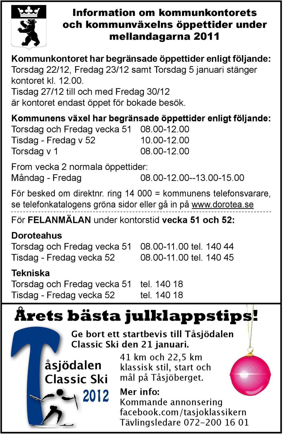 00-12.00 Tisdag - Fredag v 52 10.00-12.00 Torsdag v 1 08.00-12.00 From vecka 2 normala öppettider: Måndag - Fredag 08.00-12.00--13.00-15.00 För besked om direktnr.