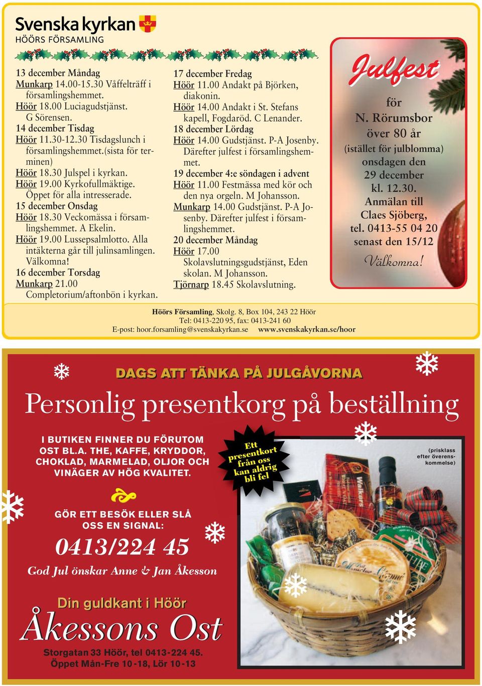 Alla intäkterna går till julinsamlingen. Välkomna! 16 december Torsdag Munkarp 21.00 Completorium/aftonbön i kyrkan. 17 december Fredag Höör 11.00 Andakt på Björken, diakonin. Höör 14.00 Andakt i St.