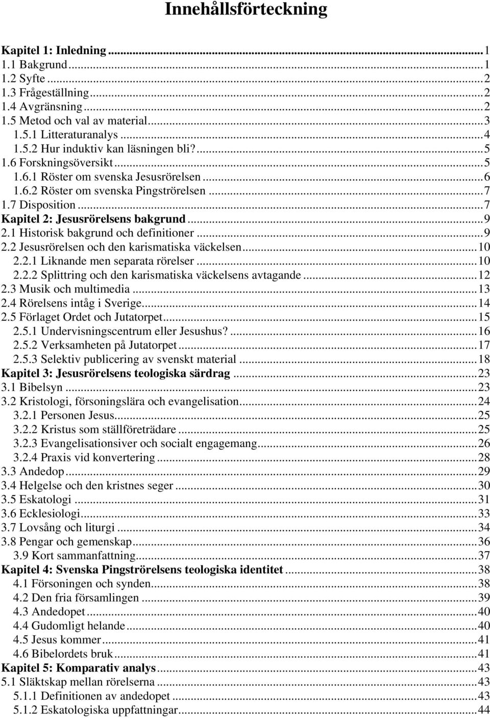 1 Historisk bakgrund och definitioner...9 2.2 Jesusrörelsen och den karismatiska väckelsen...10 2.2.1 Liknande men separata rörelser...10 2.2.2 Splittring och den karismatiska väckelsens avtagande.