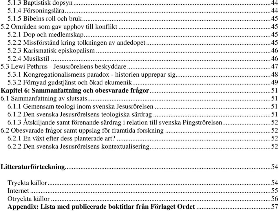 ..49 Kapitel 6: Sammanfattning och obesvarade frågor...51 6.1 Sammanfattning av slutsats...51 6.1.1 Gemensam teologi inom svenska Jesusrörelsen...51 6.1.2 Den svenska Jesusrörelsens teologiska särdrag.