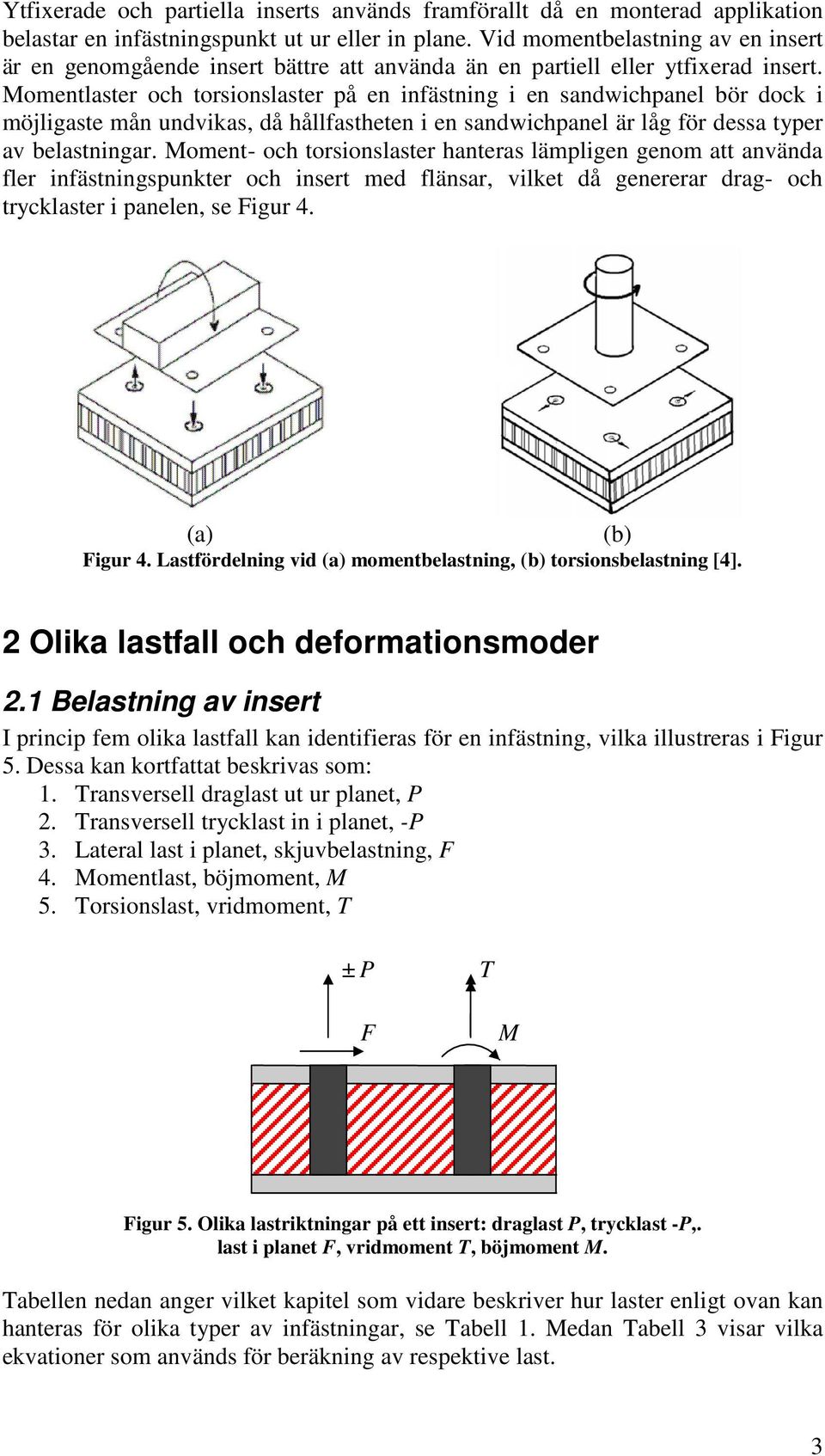 Momentlaster och torsionslaster å en inästning i en sandwichanel bör dock i möjligaste mån undvikas, då hållastheten i en sandwichanel är låg ör dessa tyer av belastningar.