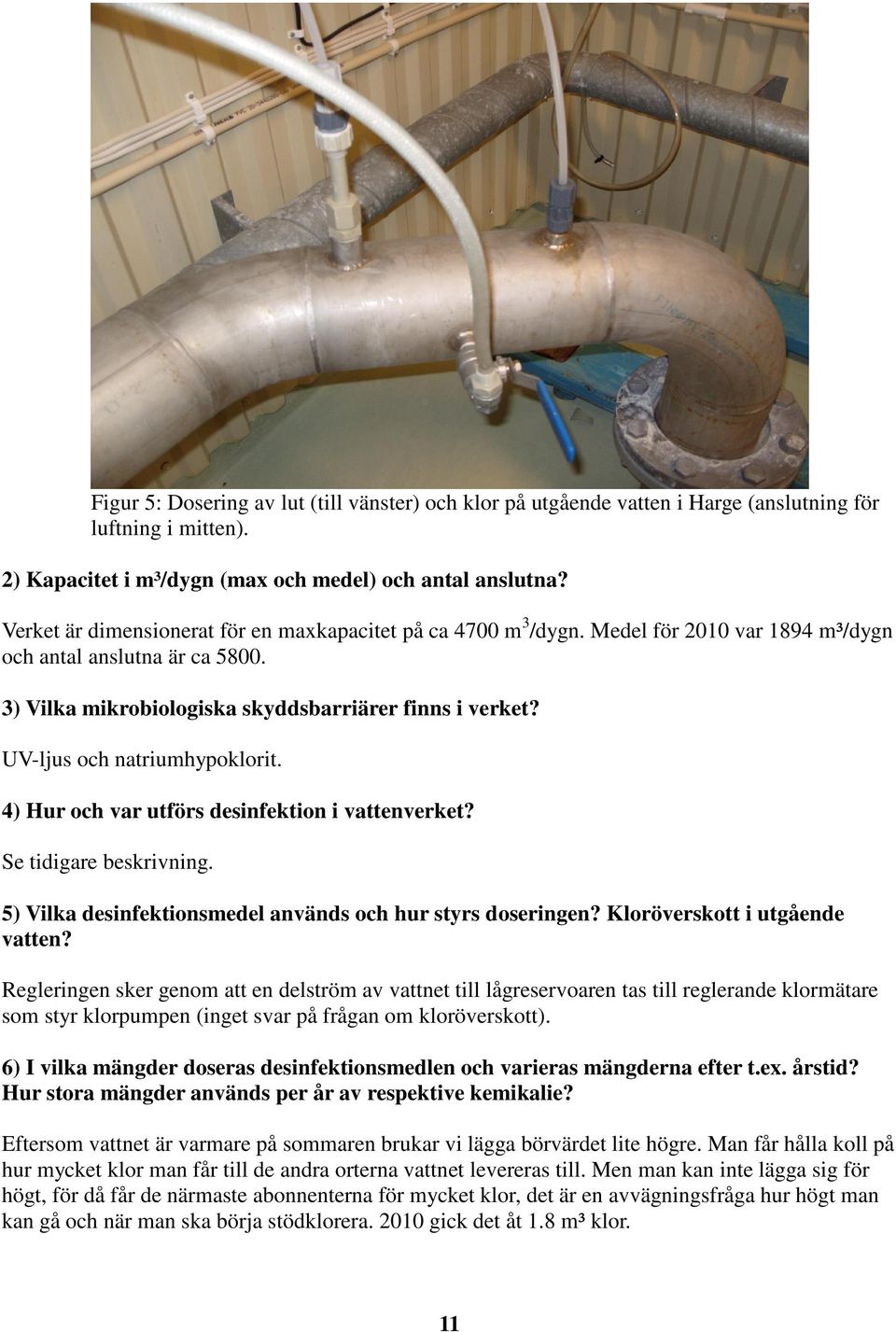 UV-ljus och natriumhypoklorit. 4) Hur och var utförs desinfektion i vattenverket? Se tidigare beskrivning. 5) Vilka desinfektionsmedel används och hur styrs doseringen?