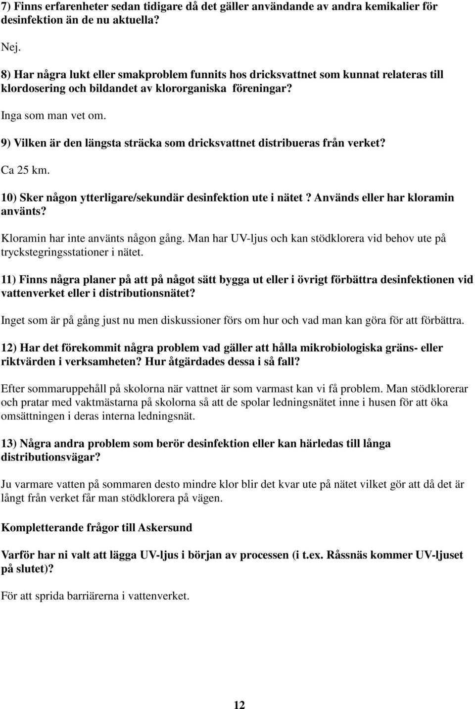 9) Vilken är den längsta sträcka som dricksvattnet distribueras från verket? Ca 25 km. 10) Sker någon ytterligare/sekundär desinfektion ute i nätet? Används eller har kloramin använts?