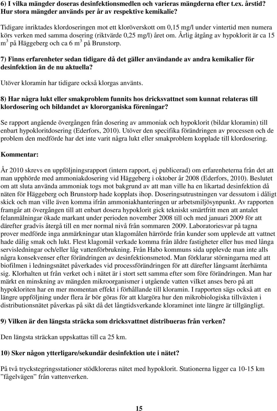 Årlig åtgång av hypoklorit är ca 15 m 3 på Häggeberg och ca 6 m 3 på Brunstorp. 7) Finns erfarenheter sedan tidigare då det gäller användande av andra kemikalier för desinfektion än de nu aktuella?