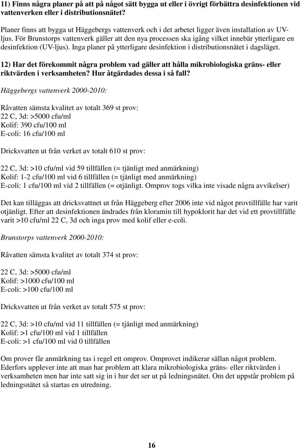 För Brunstorps vattenverk gäller att den nya processen ska igång vilket innebär ytterligare en desinfektion (UV-ljus). Inga planer på ytterligare desinfektion i distributionsnätet i dagsläget.