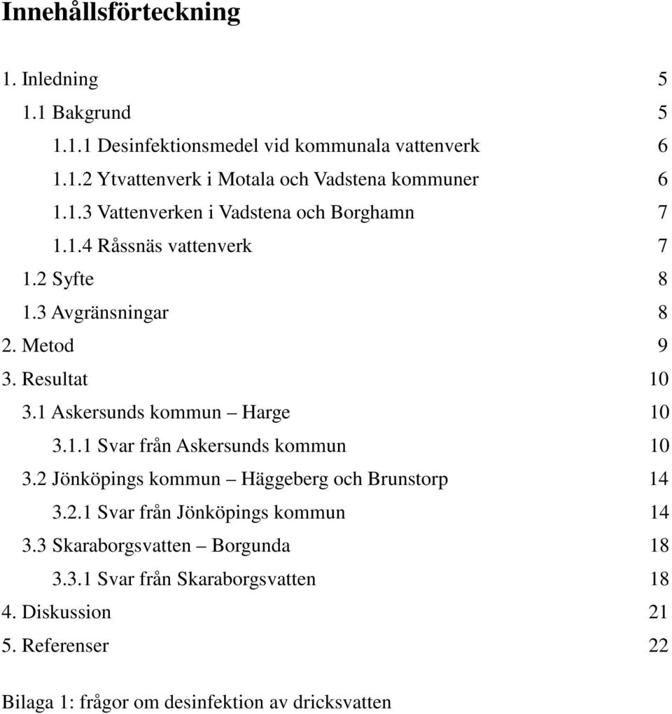 1 Askersunds kommun Harge 10 3.1.1 Svar från Askersunds kommun 10 3.2 Jönköpings kommun Häggeberg och Brunstorp 14 3.2.1 Svar från Jönköpings kommun 14 3.