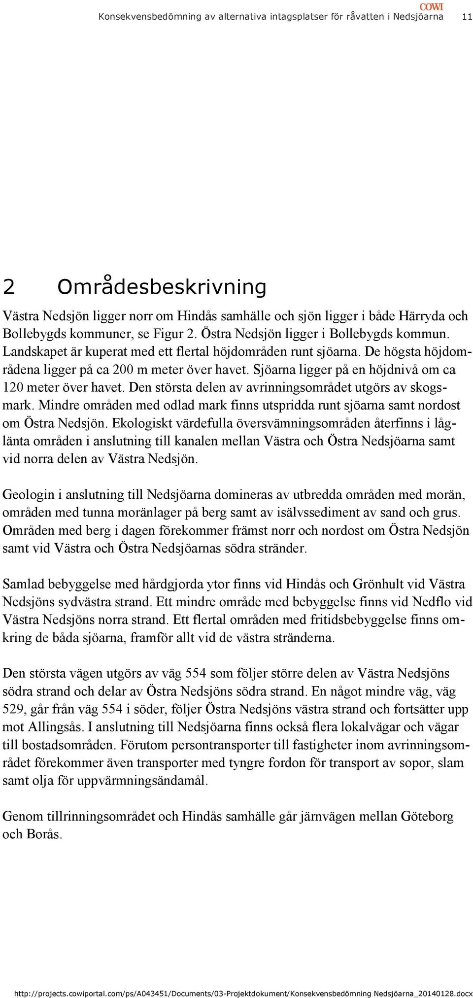 Sjöarna ligger på en höjdnivå om ca 120 meter över havet. Den största delen av avrinningsområdet utgörs av skogsmark.