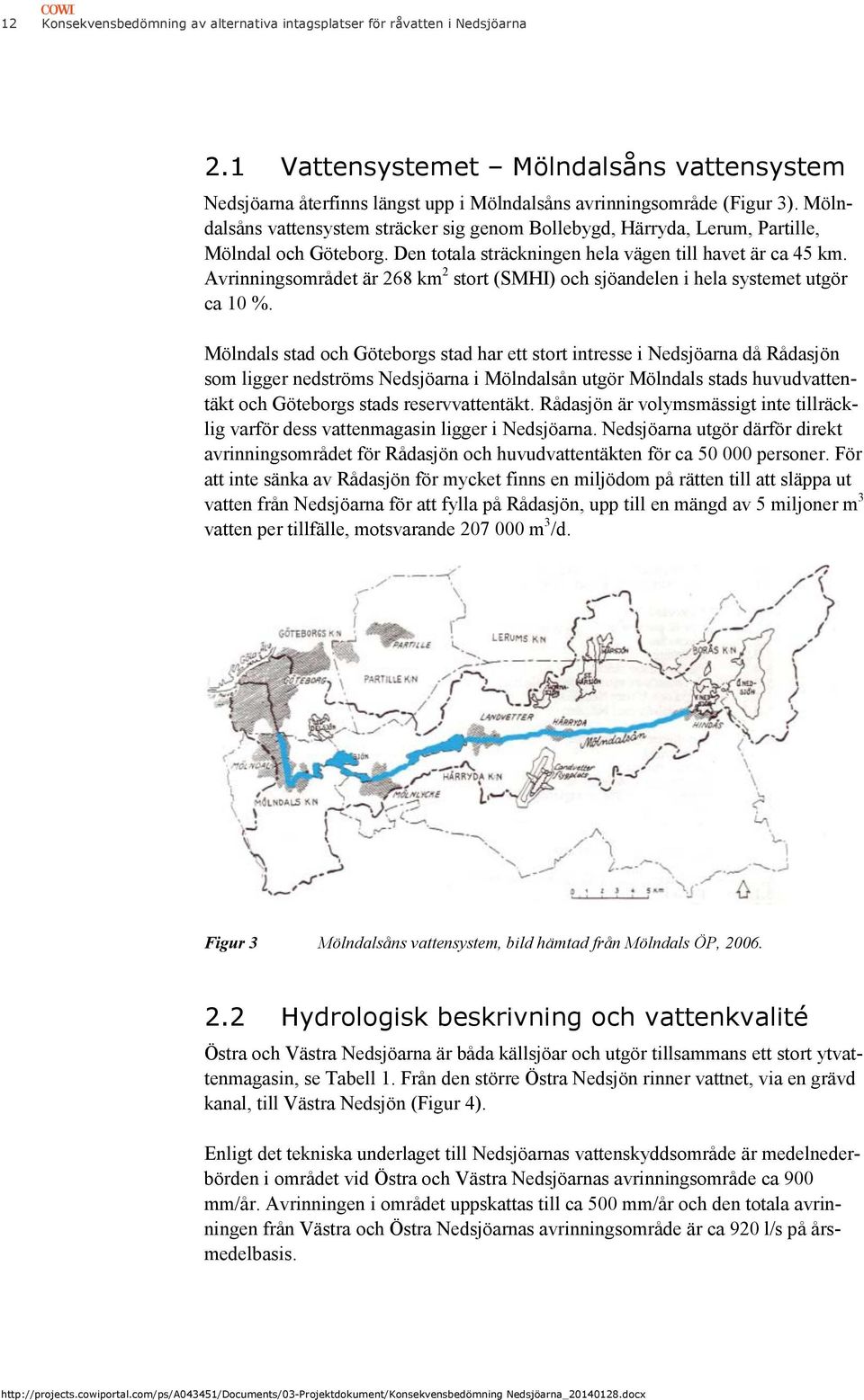 Avrinningsområdet är 268 km 2 stort (SMHI) och sjöandelen i hela systemet utgör ca 10 %.