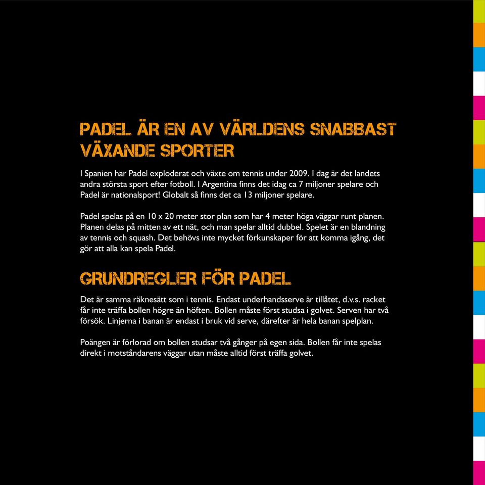 Padel spelas på en 10 x 20 meter stor plan som har 4 meter höga väggar runt planen. Planen delas på mitten av ett nät, och man spelar alltid dubbel. Spelet är en blandning av tennis och squash.