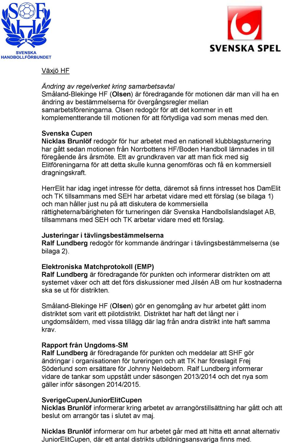 Svenska Cupen Nicklas Brunlöf redogör för hur arbetet med en nationell klubblagsturnering har gått sedan motionen från Norrbottens HF/Boden Handboll lämnades in till föregående års årsmöte.