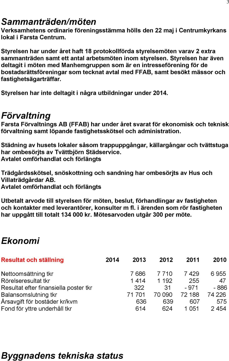 Styrelsen har även deltagit i möten med Manhemgruppen som är en intresseförening för de bostadsrättsföreningar som tecknat avtal med FFAB, samt besökt mässor och fastighetsägarträffar.