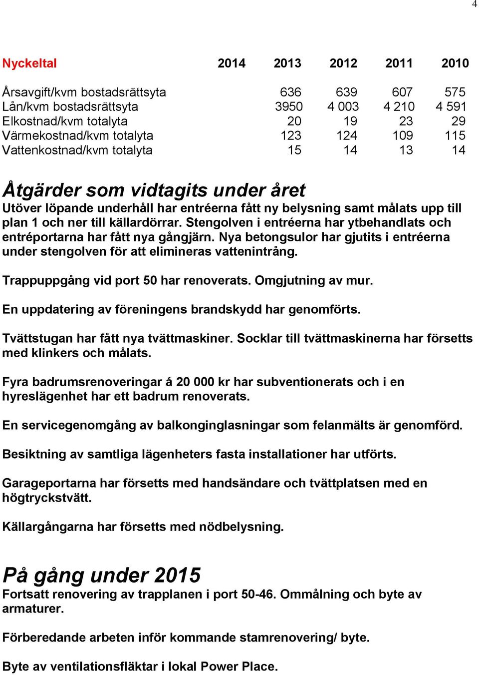 Stengolven i entréerna har ytbehandlats och entréportarna har fått nya gångjärn. Nya betongsulor har gjutits i entréerna under stengolven för att elimineras vattenintrång.