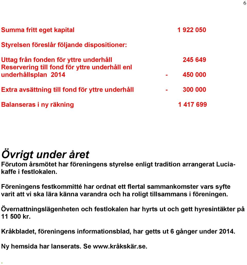 Luciakaffe i festlokalen. Föreningens festkommitté har ordnat ett flertal sammankomster vars syfte varit att vi ska lära känna varandra och ha roligt tillsammans i föreningen.