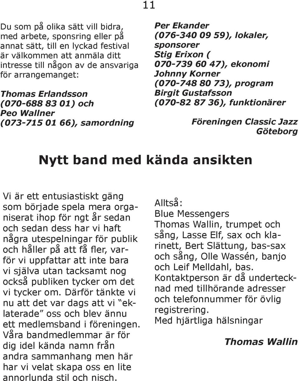 Birgit Gustafsson (070-82 87 36), funktionärer Föreningen Classic Jazz Göteborg Nytt band med kända ansikten Vi är ett entusiastiskt gäng som började spela mera organiserat ihop för ngt år sedan och