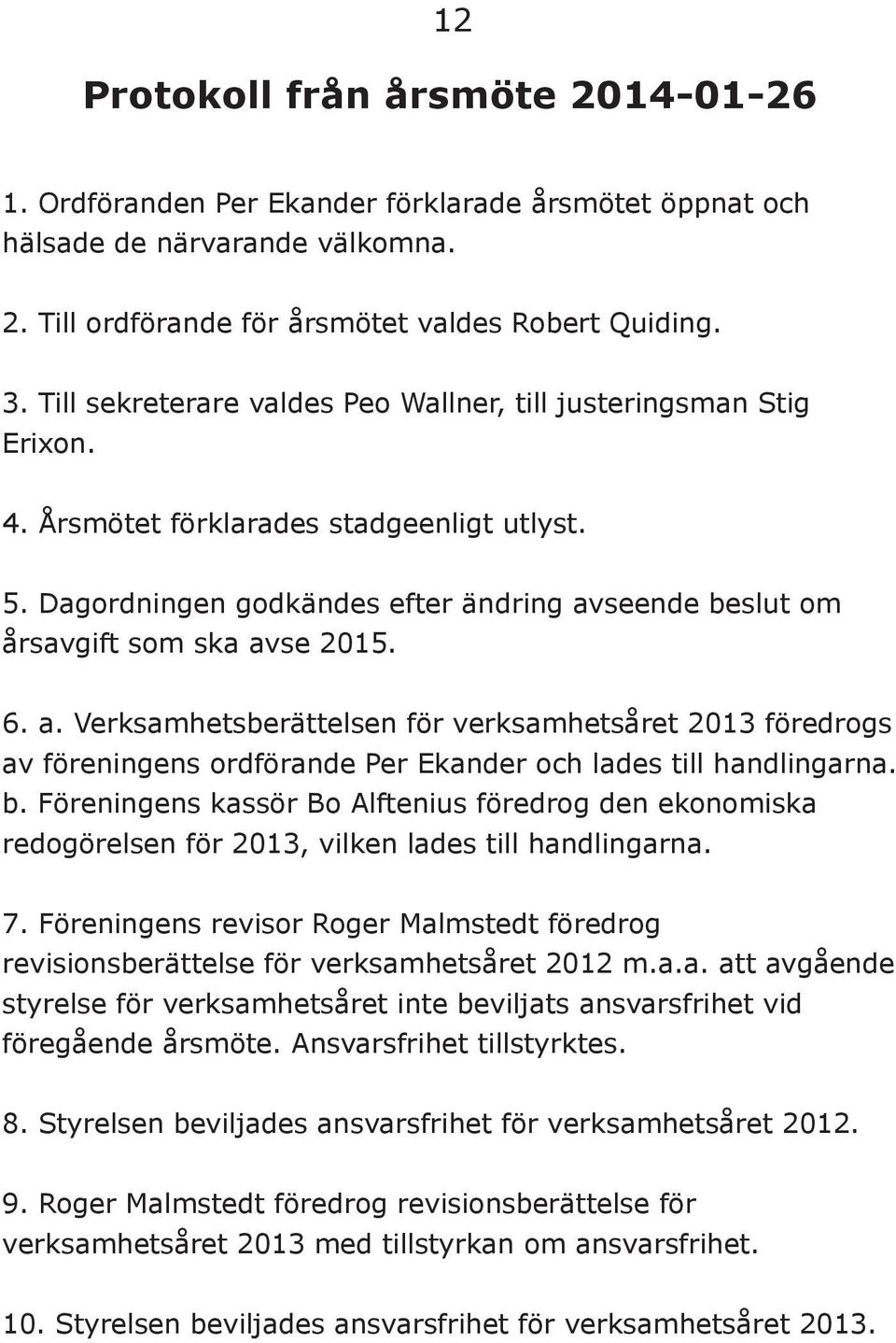 Dagordningen godkändes efter ändring avseende beslut om årsavgift som ska avse 2015. 6. a. Verksamhetsberättelsen för verksamhetsåret 2013 föredrogs av föreningens ordförande Per Ekander och lades till handlingarna.