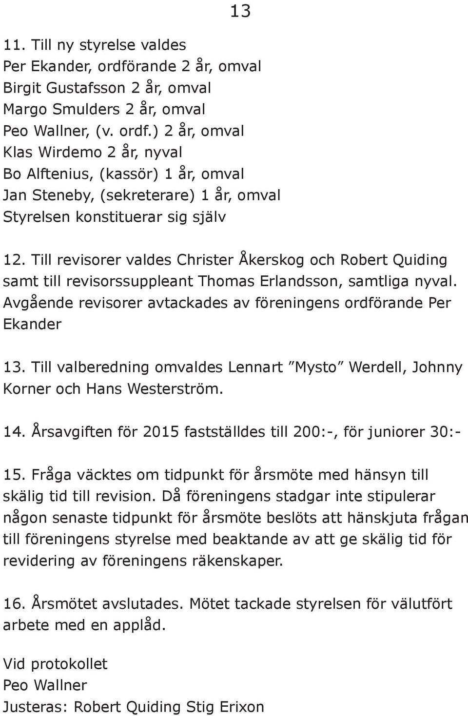 Till valberedning omvaldes Lennart Mysto Werdell, Johnny Korner och Hans Westerström. 14. Årsavgiften för 2015 fastställdes till 200:-, för juniorer 30:- 15.