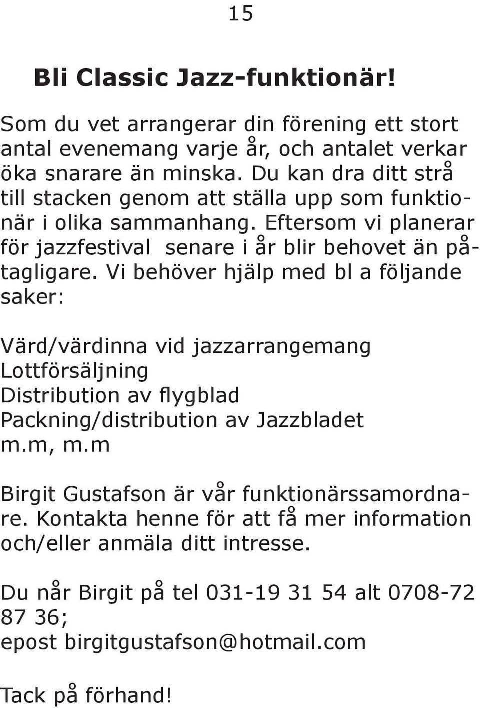 Vi behöver hjälp med bl a följande saker: Värd/värdinna vid jazzarrangemang Lottförsäljning Distribution av flygblad Packning/distribution av Jazzbladet m.m, m.