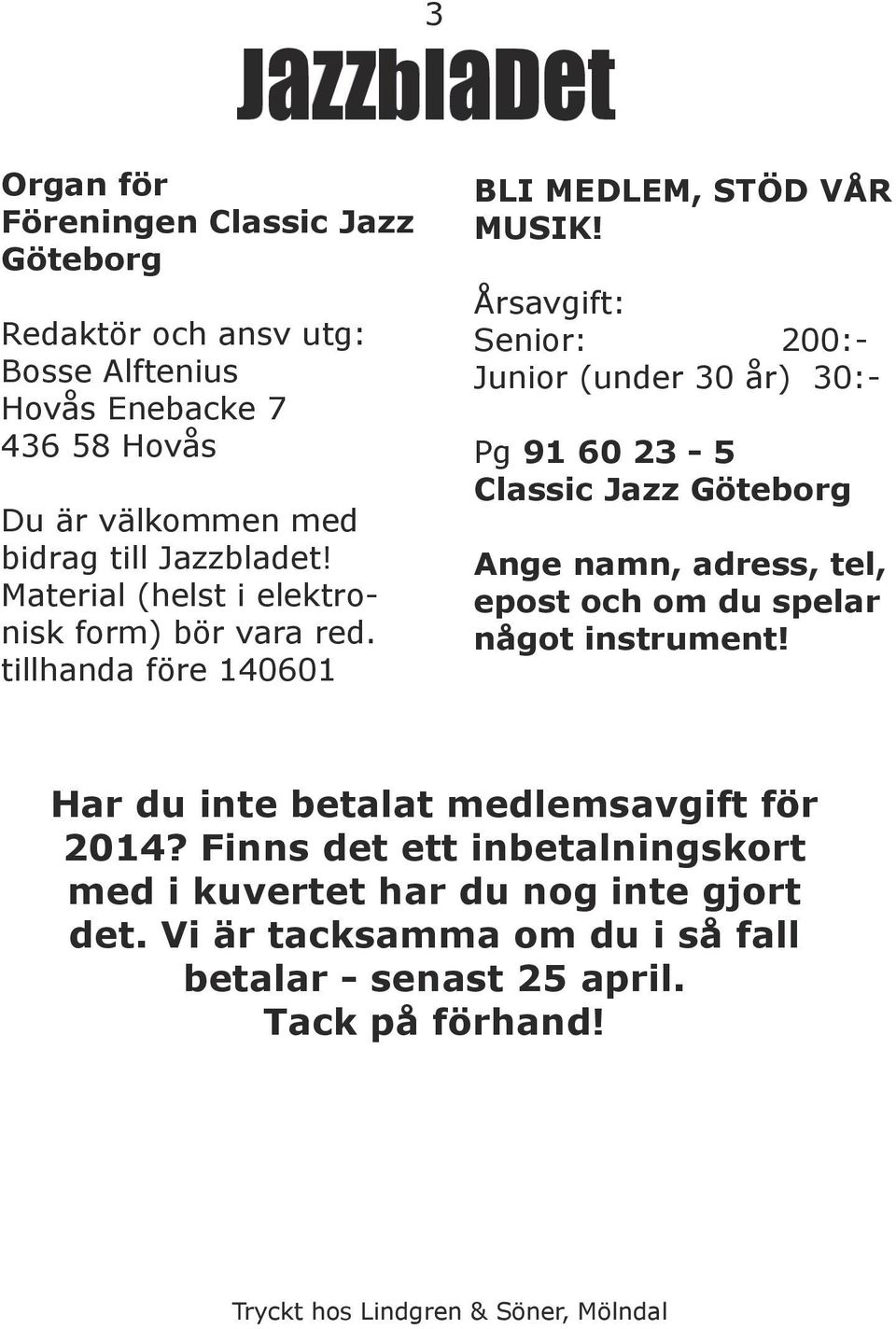 Årsavgift: Senior: 200:- Junior (under 30 år) 30:- Pg 91 60 23-5 Classic Jazz Göteborg Ange namn, adress, tel, epost och om du spelar något instrument!