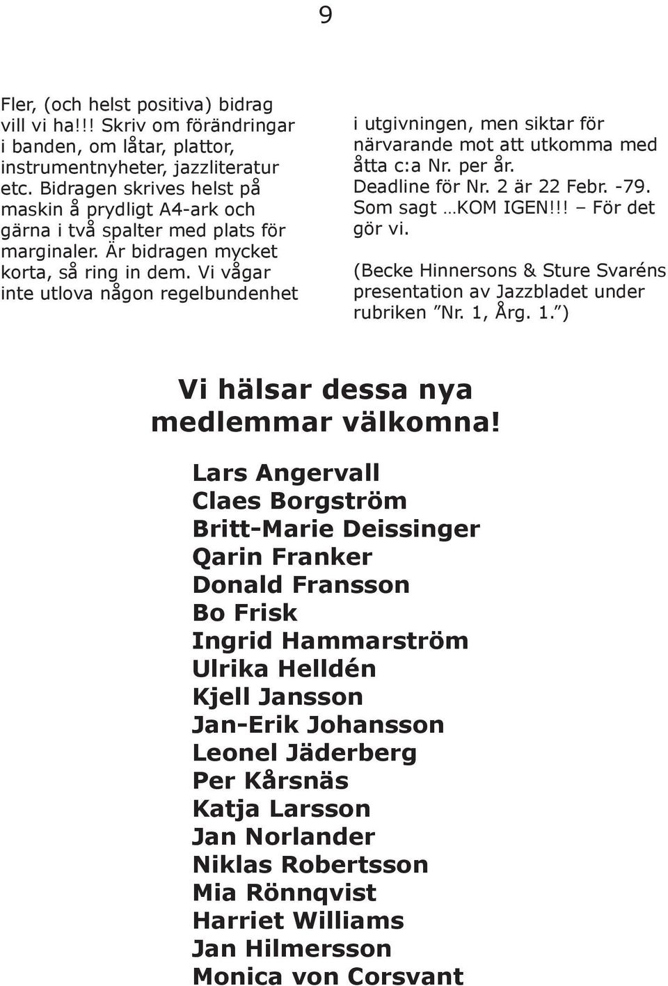 Vi vågar inte utlova någon regelbundenhet i utgivningen, men siktar för närvarande mot att utkomma med åtta c:a Nr. per år. Deadline för Nr. 2 är 22 Febr. -79. Som sagt KOM IGEN!!! För det gör vi.