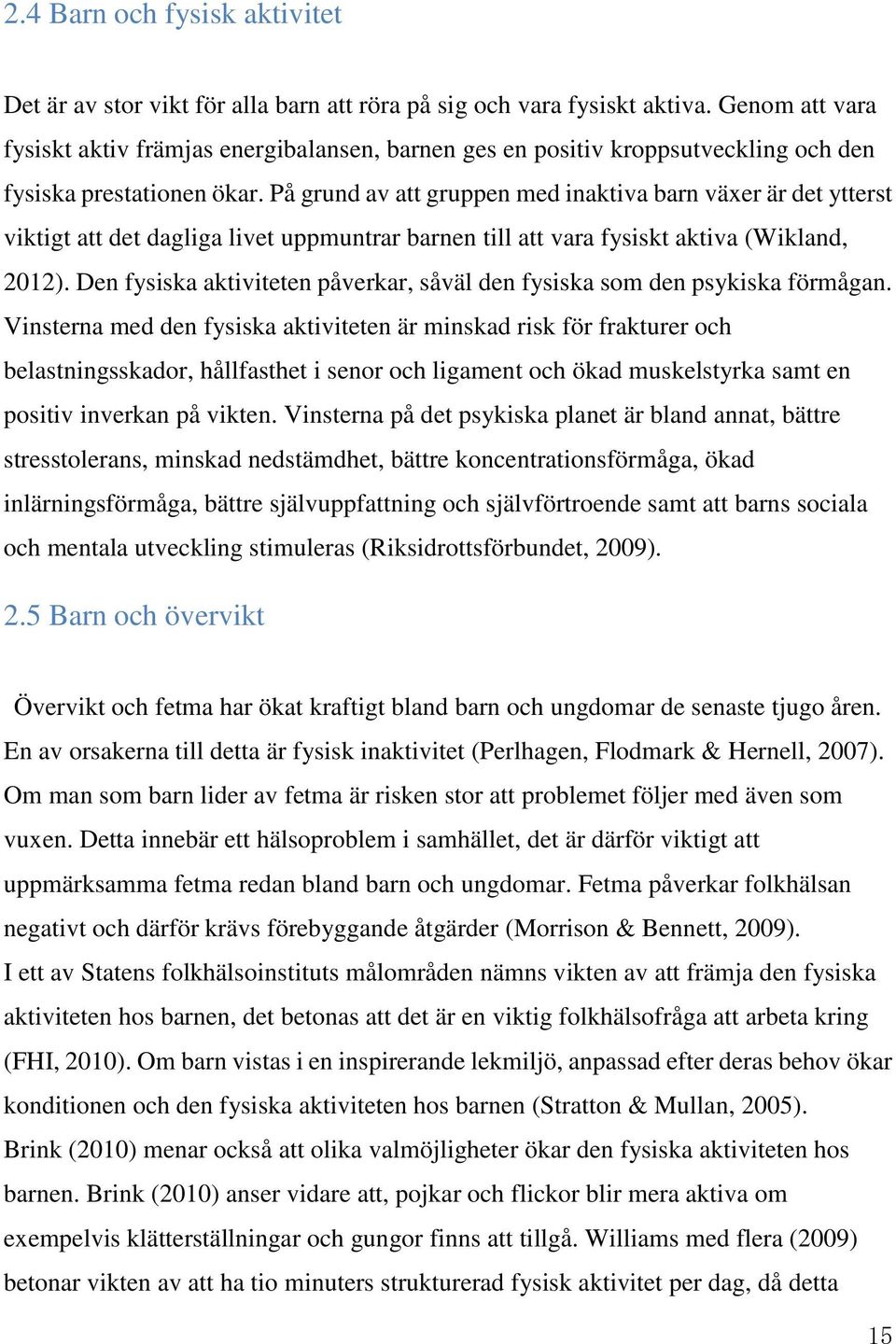 På grund av att gruppen med inaktiva barn växer är det ytterst viktigt att det dagliga livet uppmuntrar barnen till att vara fysiskt aktiva (Wikland, 2012).