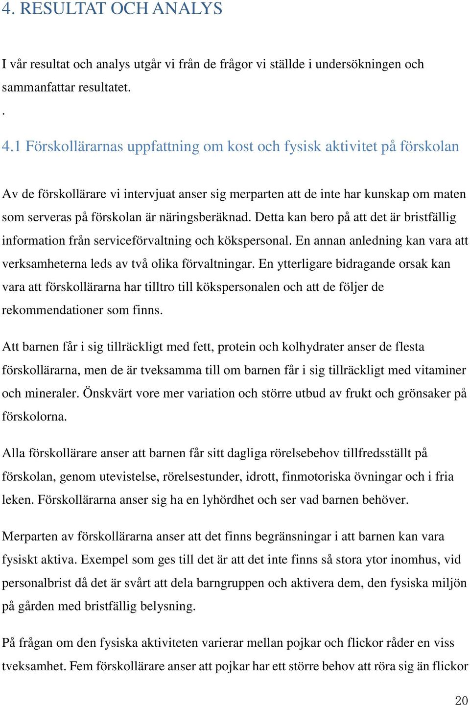 näringsberäknad. Detta kan bero på att det är bristfällig information från serviceförvaltning och kökspersonal. En annan anledning kan vara att verksamheterna leds av två olika förvaltningar.