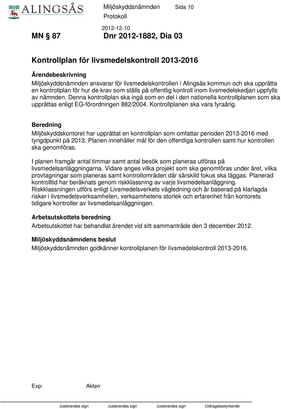 Denna kontrollplan ska ingå som en del i den nationella kontrollplanen som ska upprättas enligt EG-förordningen 882/2004. Kontrollplanen ska vara fyraårig.