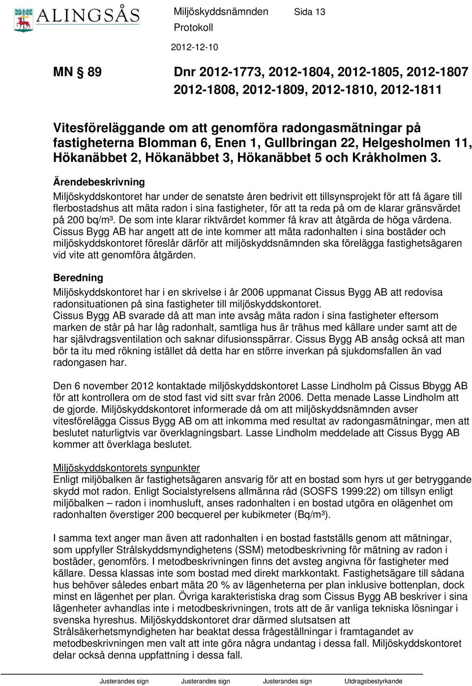 Ärendebeskrivning Miljöskyddskontoret har under de senatste åren bedrivit ett tillsynsprojekt för att få ägare till flerbostadshus att mäta radon i sina fastigheter, för att ta reda på om de klarar