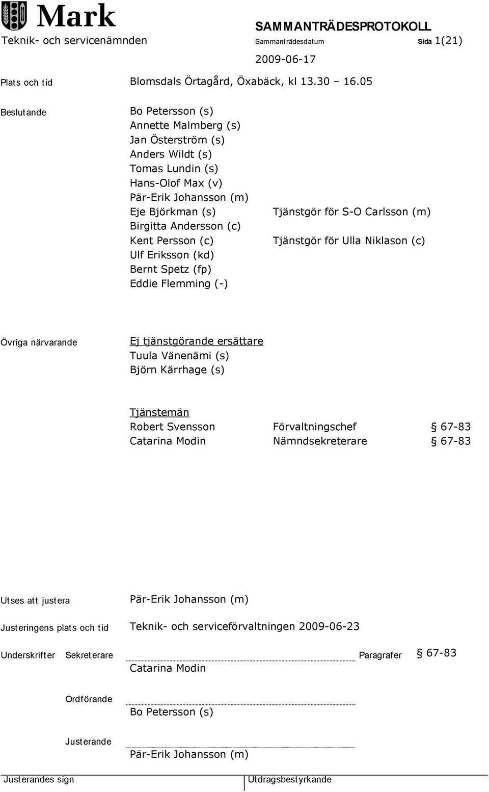 (c) Ulf Eriksson (kd) Bernt Spetz (fp) Eddie Flemming (-) Tjänstgör för S-O Carlsson (m) Tjänstgör för Ulla Niklason (c) Övriga närvarande Ej tjänstgörande ersättare Tuula Vänenämi (s) Björn Kärrhage