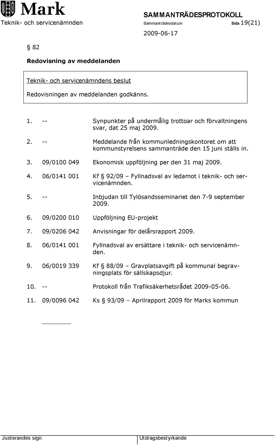 06/0141 001 Kf 92/09 Fyllnadsval av ledamot i teknik- och servicenämnden. 5. -- Inbjudan till Tylösandsseminariet den 7-9 september 2009. 6. 09/0200 010 Uppföljning EU-projekt 7.