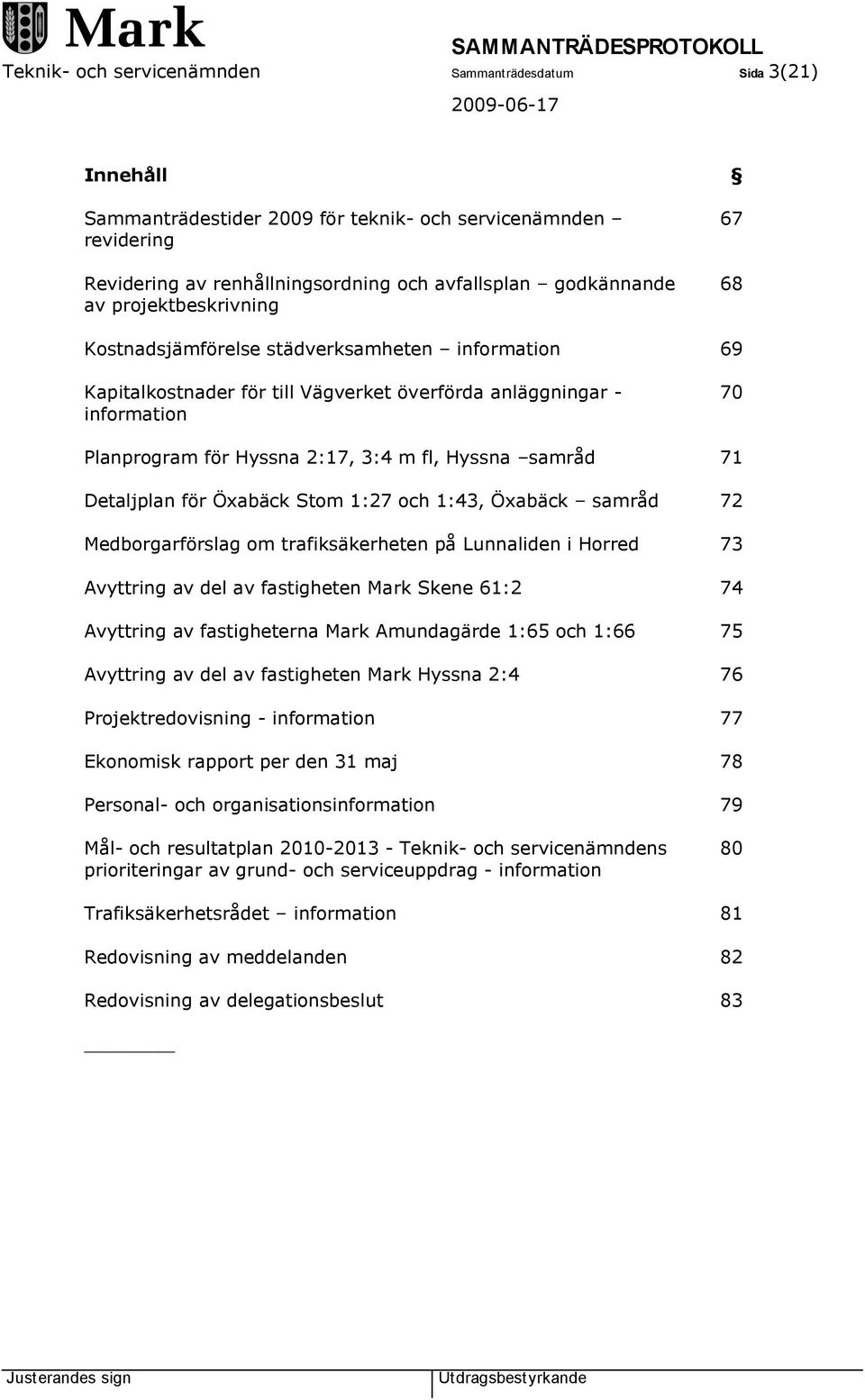 samråd 71 Detaljplan för Öxabäck Stom 1:27 och 1:43, Öxabäck samråd 72 Medborgarförslag om trafiksäkerheten på Lunnaliden i Horred 73 Avyttring av del av fastigheten Mark Skene 61:2 74 Avyttring av