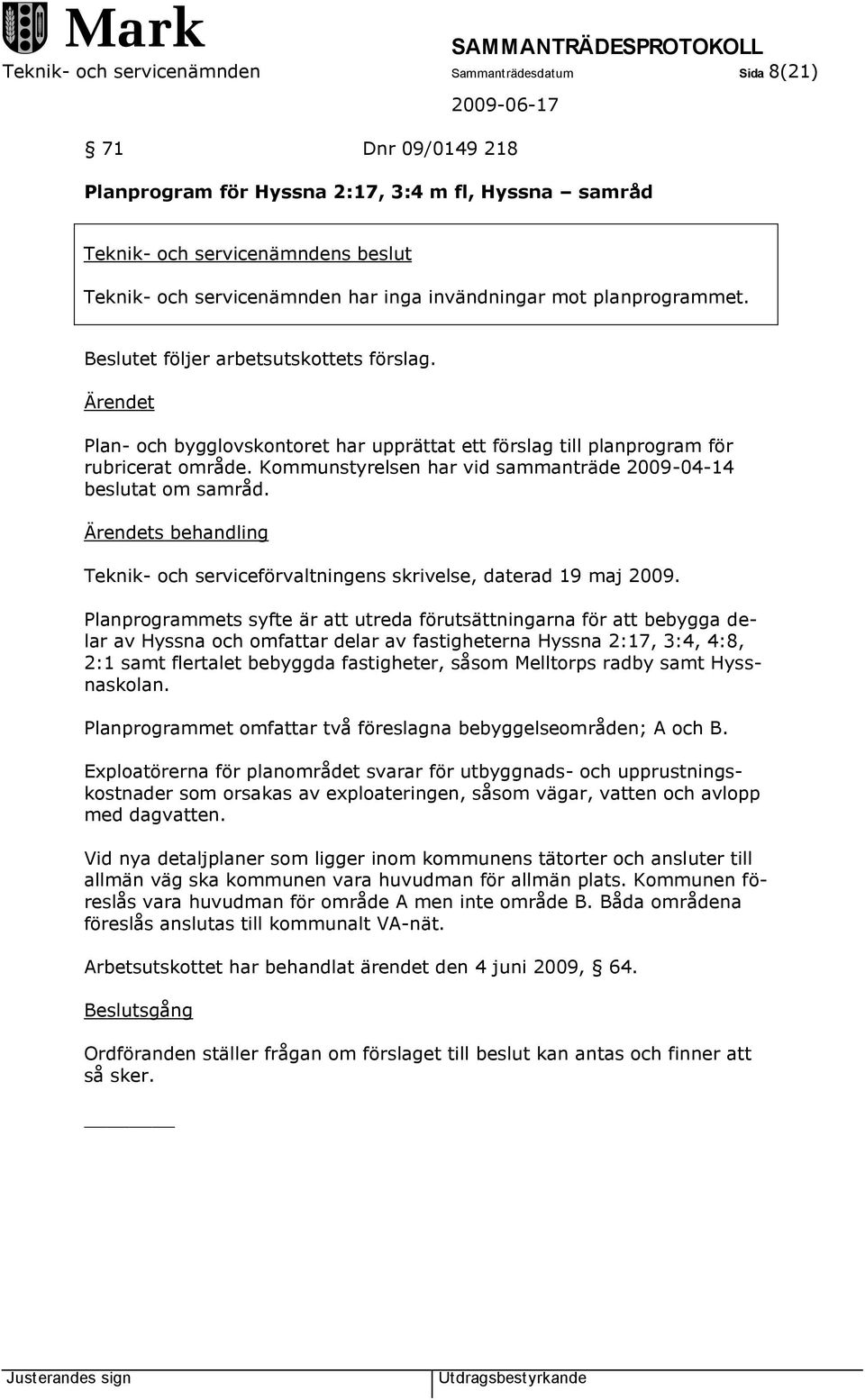 Kommunstyrelsen har vid sammanträde 2009-04-14 beslutat om samråd. Ärendets behandling Teknik- och serviceförvaltningens skrivelse, daterad 19 maj 2009.