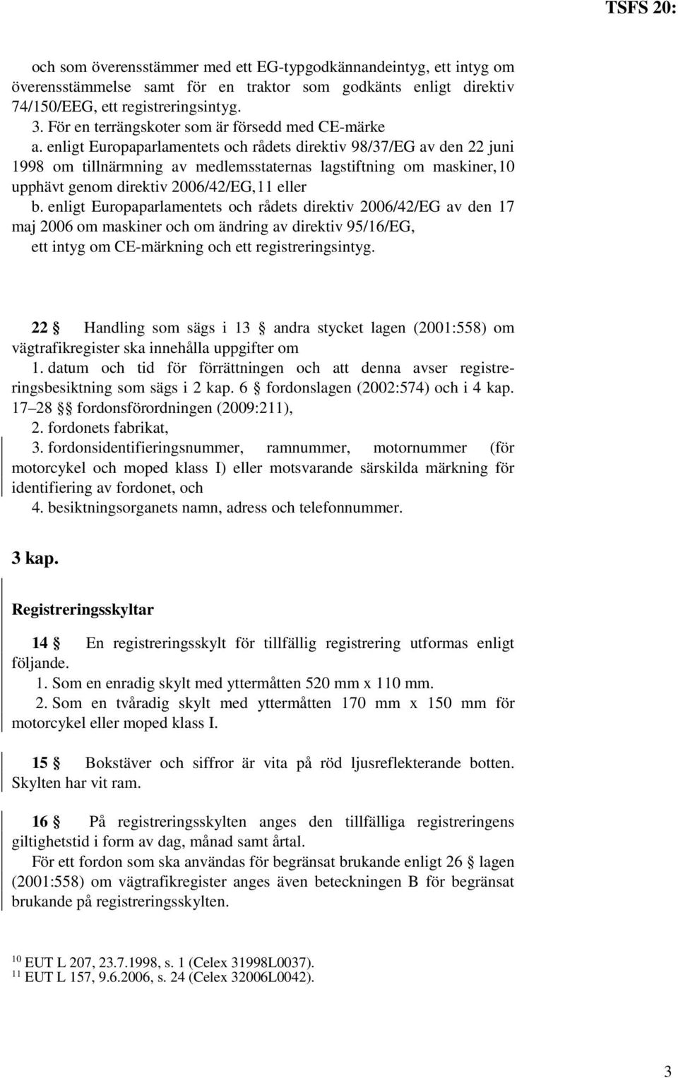 enligt Europaparlamentets och rådets direktiv 98/37/EG av den 22 juni 1998 om tillnärmning av medlemsstaternas lagstiftning om maskiner,10 upphävt genom direktiv 2006/42/EG,11 eller b.