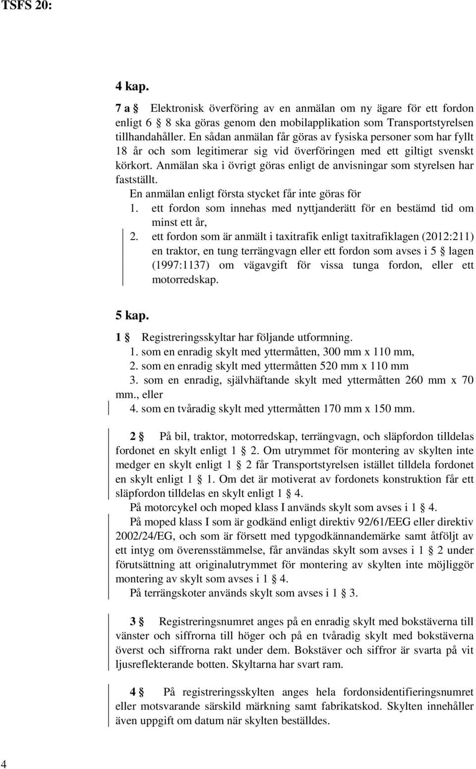Anmälan ska i övrigt göras enligt de anvisningar som styrelsen har fastställt. En anmälan enligt första stycket får inte göras för 1.