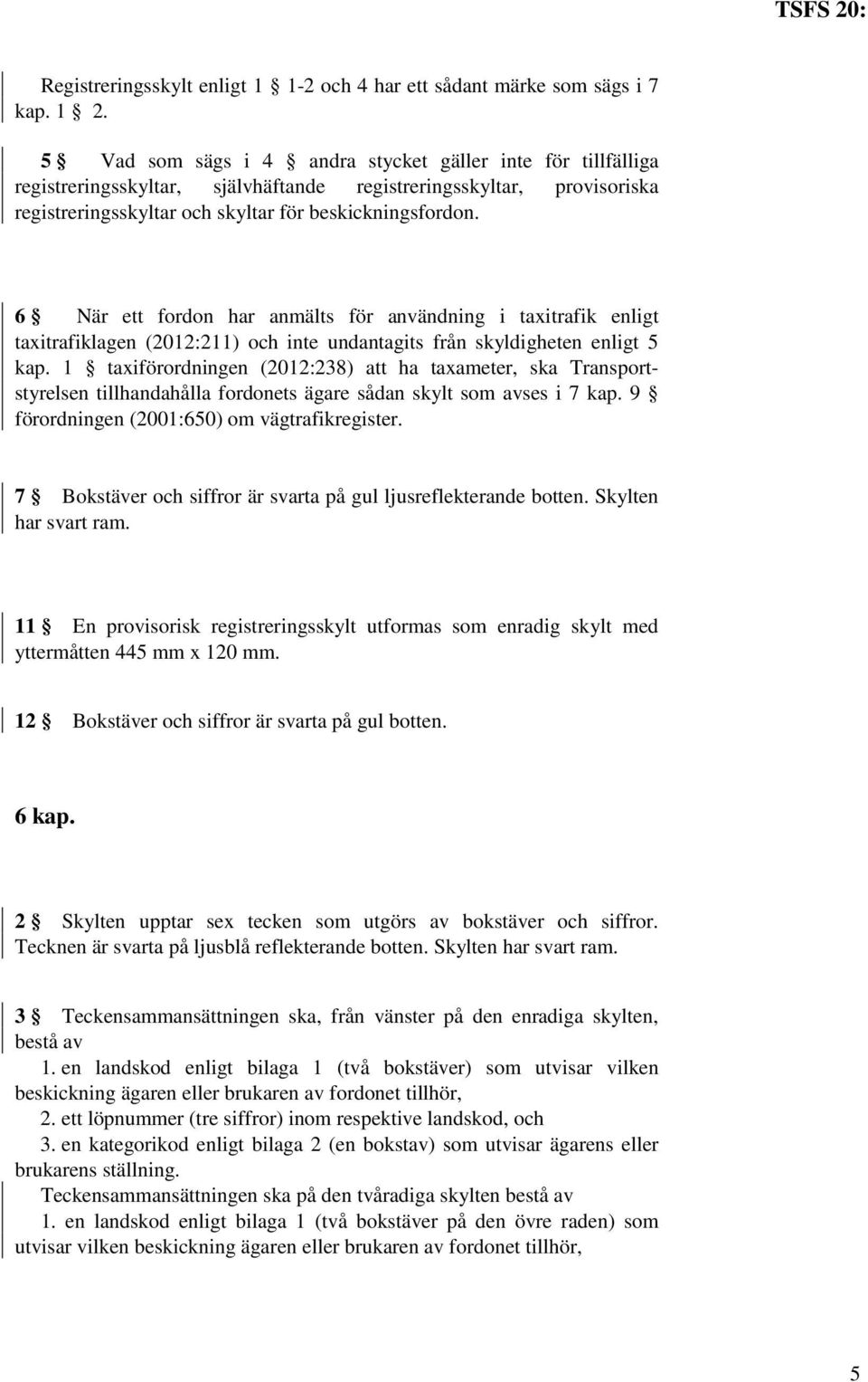 6 När ett fordon har anmälts för användning i taxitrafik enligt taxitrafiklagen (2012:211) och inte undantagits från skyldigheten enligt 5 kap.