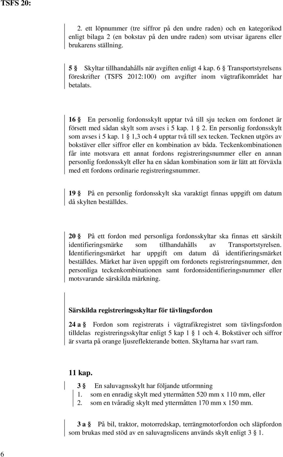 16 En personlig fordonsskylt upptar två till sju tecken om fordonet är försett med sådan skylt som avses i 5 kap. 1 2. En personlig fordonsskylt som avses i 5 kap.
