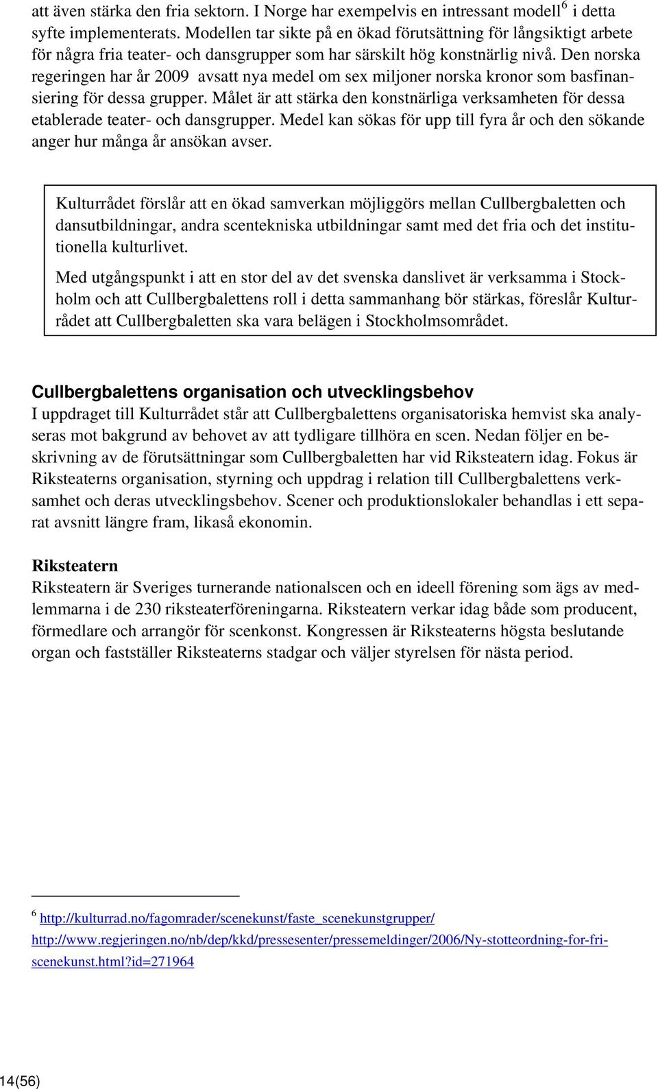 Den norska regeringen har år 2009 avsatt nya medel om sex miljoner norska kronor som basfinansiering för dessa grupper.