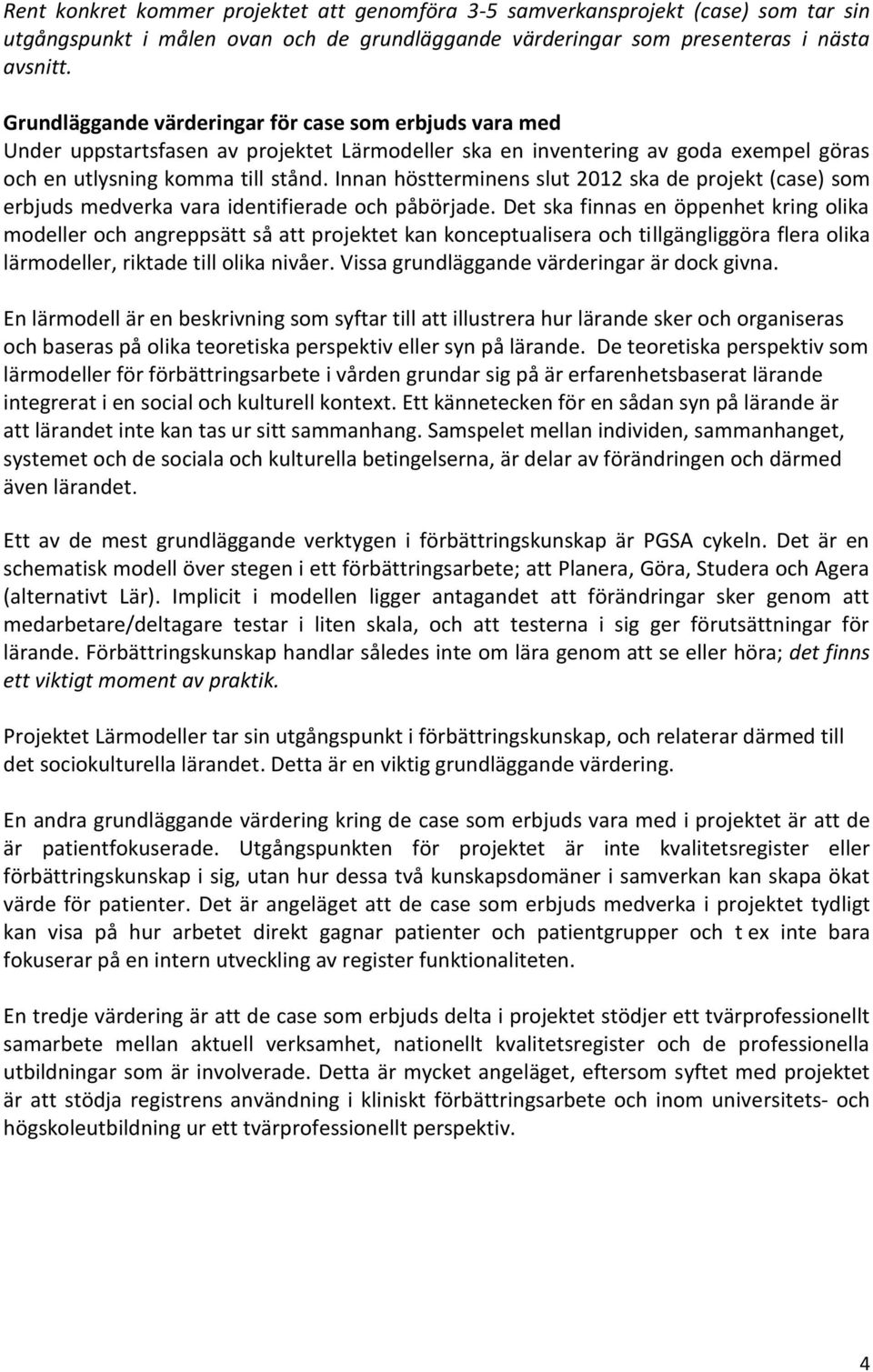 Innan höstterminens slut 2012 ska de projekt (case) som erbjuds medverka vara identifierade och påbörjade.