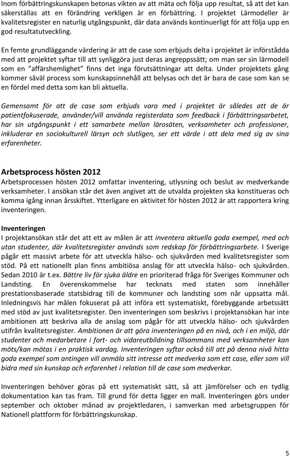 En femte grundläggande värdering är att de case som erbjuds delta i projektet är införstådda med att projektet syftar till att synliggöra just deras angreppssätt; om man ser sin lärmodell som en